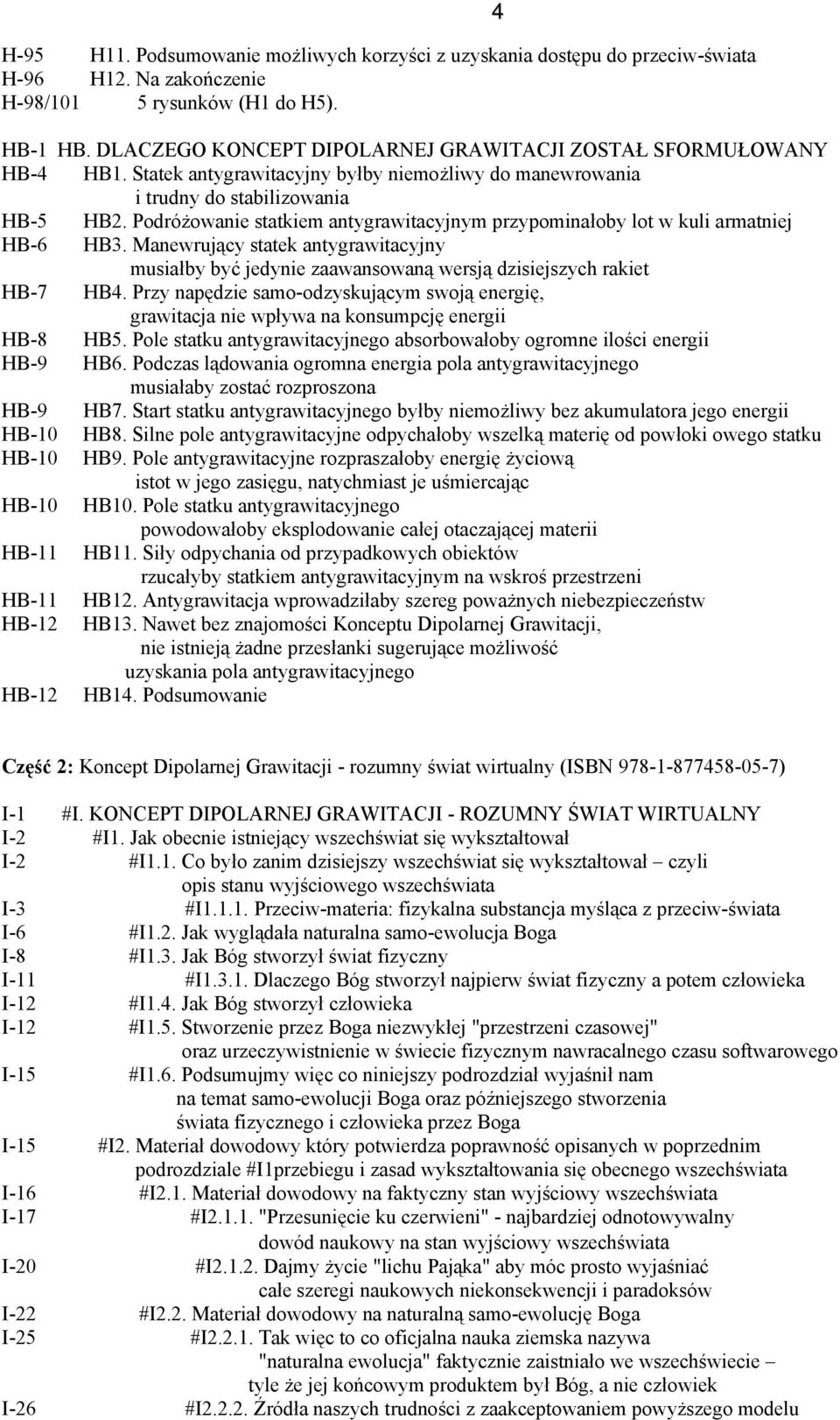 Podróżowanie statkiem antygrawitacyjnym przypominałoby lot w kuli armatniej HB-6 HB3. Manewrujący statek antygrawitacyjny musiałby być jedynie zaawansowaną wersją dzisiejszych rakiet HB-7 HB4.