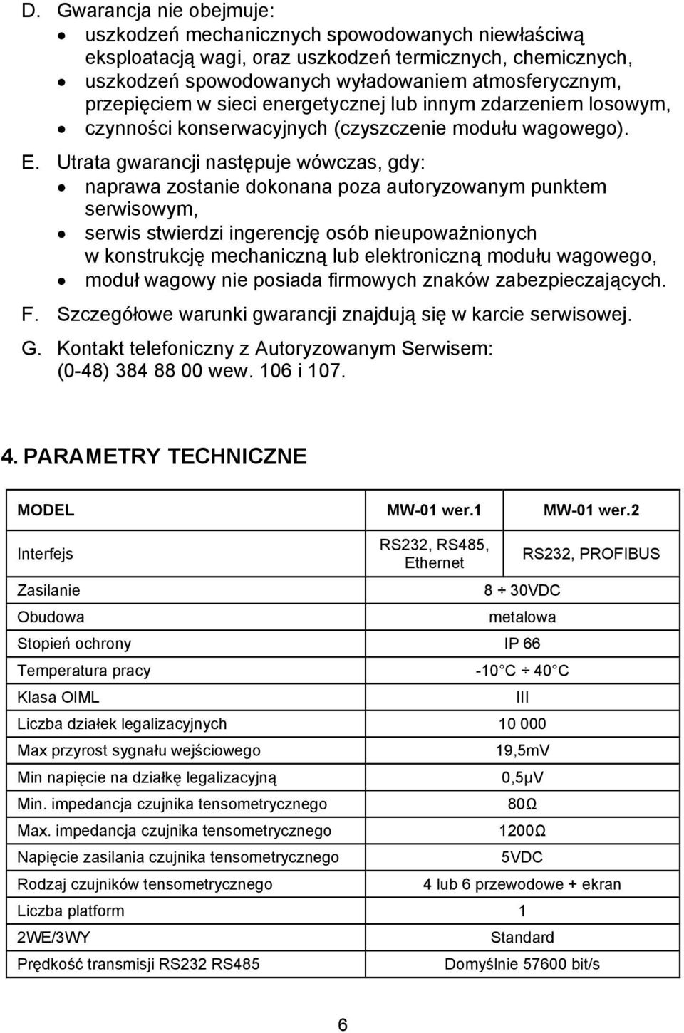 Utrata gwarancji następuje wówczas, gdy: naprawa zostanie dokonana poza autoryzowanym punktem serwisowym, serwis stwierdzi ingerencję osób nieupoważnionych w konstrukcję mechaniczną lub elektroniczną