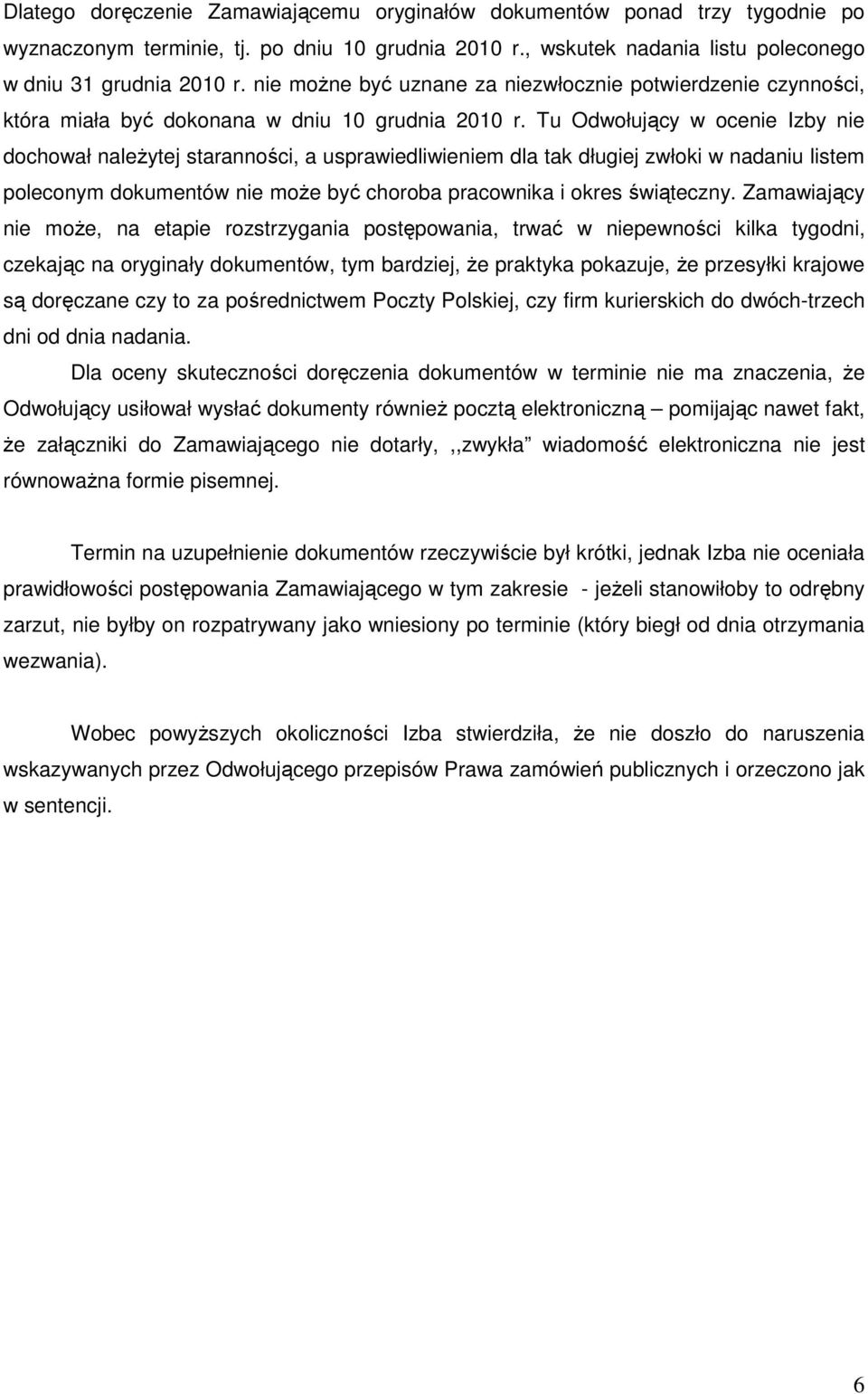 Tu Odwołujący w ocenie Izby nie dochował naleŝytej staranności, a usprawiedliwieniem dla tak długiej zwłoki w nadaniu listem poleconym dokumentów nie moŝe być choroba pracownika i okres świąteczny.