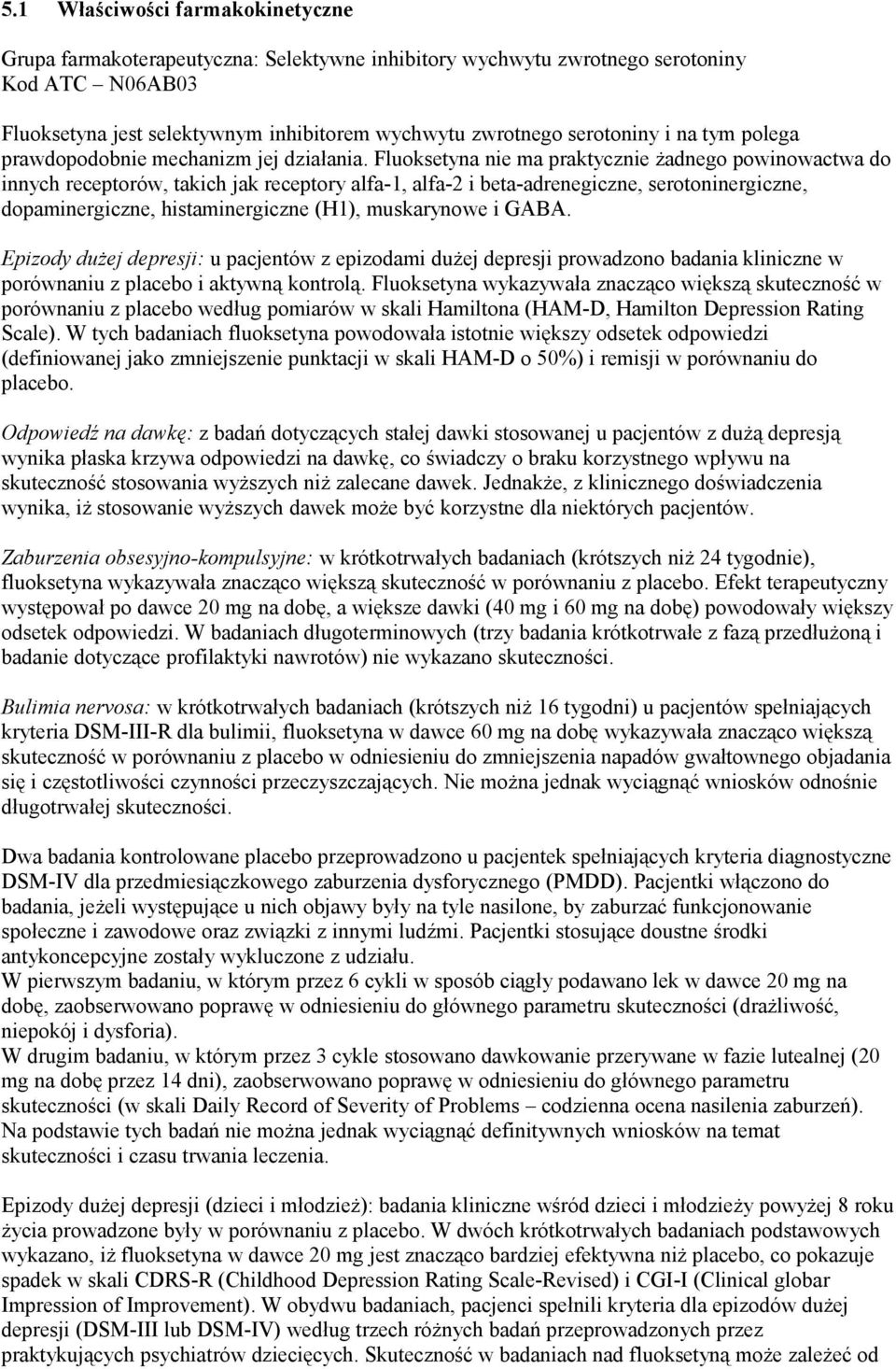 Fluoksetyna nie ma praktycznie żadnego powinowactwa do innych receptorów, takich jak receptory alfa-1, alfa-2 i beta-adrenegiczne, serotoninergiczne, dopaminergiczne, histaminergiczne (H1),