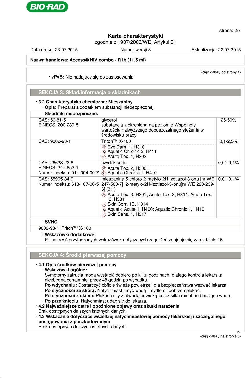 Składniki niebezpieczne: CAS: 56-81-5 EINECS: 200-289-5 glycerol substancja z określoną na poziomie Wspólnoty wartością najwyższego dopuszczalnego stężenia w środowisku pracy CAS: 9002-93-1 Triton