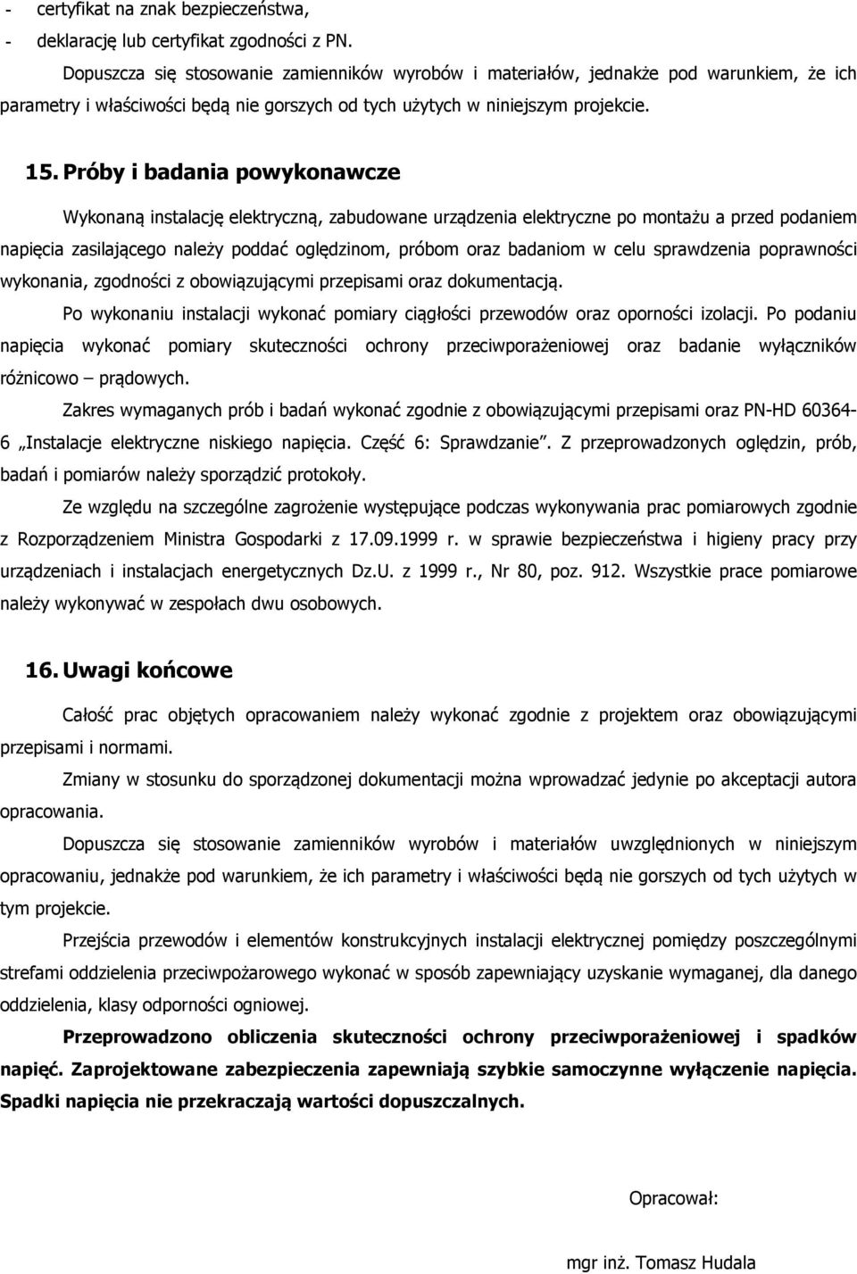 Próby i badania powykonawcze Wykonaną instalację elektryczną, zabudowane urządzenia elektryczne po montażu a przed podaniem napięcia zasilającego należy poddać oględzinom, próbom oraz badaniom w celu