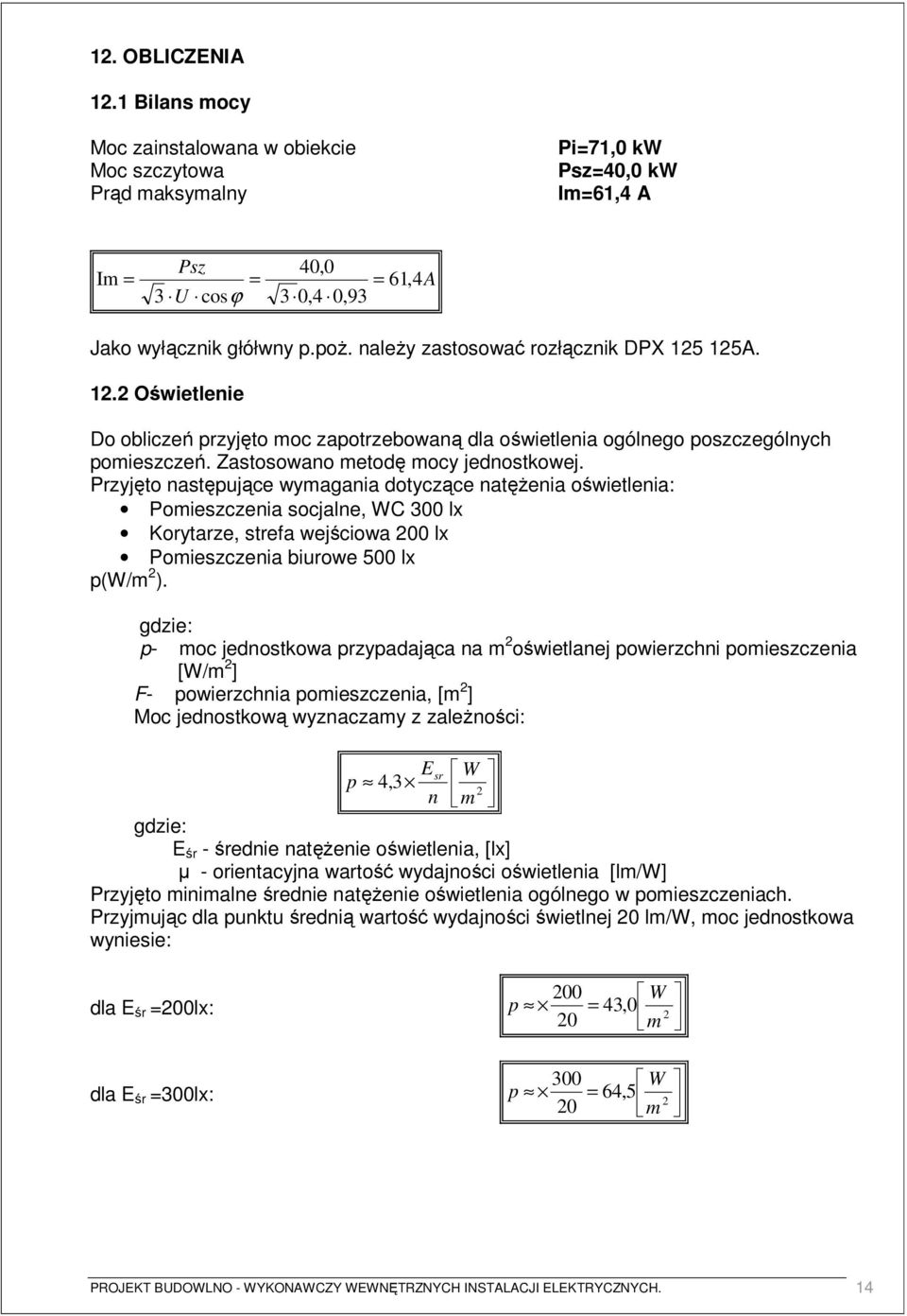 Przyjęto następujące wymagania dotyczące natęŝenia oświetlenia: Pomieszczenia socjalne, WC 300 lx Korytarze, strefa wejściowa 200 lx Pomieszczenia biurowe 500 lx p(w/m 2 ).
