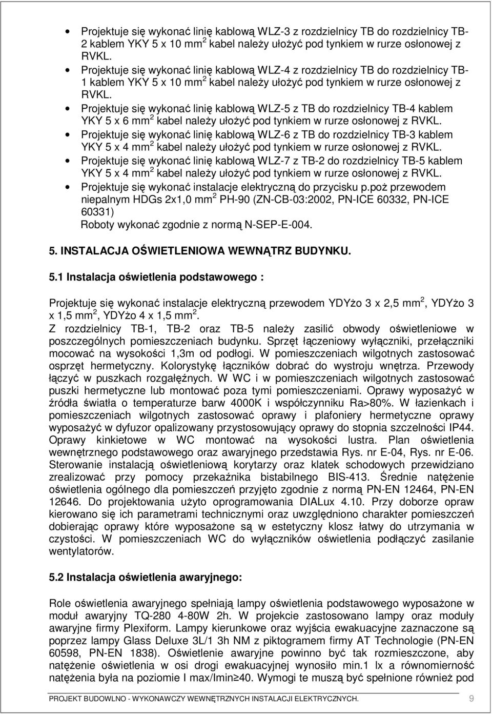 Projektuje się wykonać linię kablową WLZ-5 z TB do rozdzielnicy TB-4 kablem YKY 5 x 6 mm 2 kabel naleŝy ułoŝyć pod tynkiem w rurze osłonowej z RVKL.