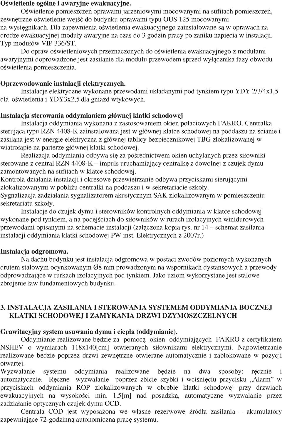 Dla zapewnienia owietlenia ewakuacyjnego zainstalowane s w oprawach na drodze ewakuacyjnej moduły awaryjne na czas do 3 godzin pracy po zaniku napicia w instalacji. Typ modułów VIP 336/ST.