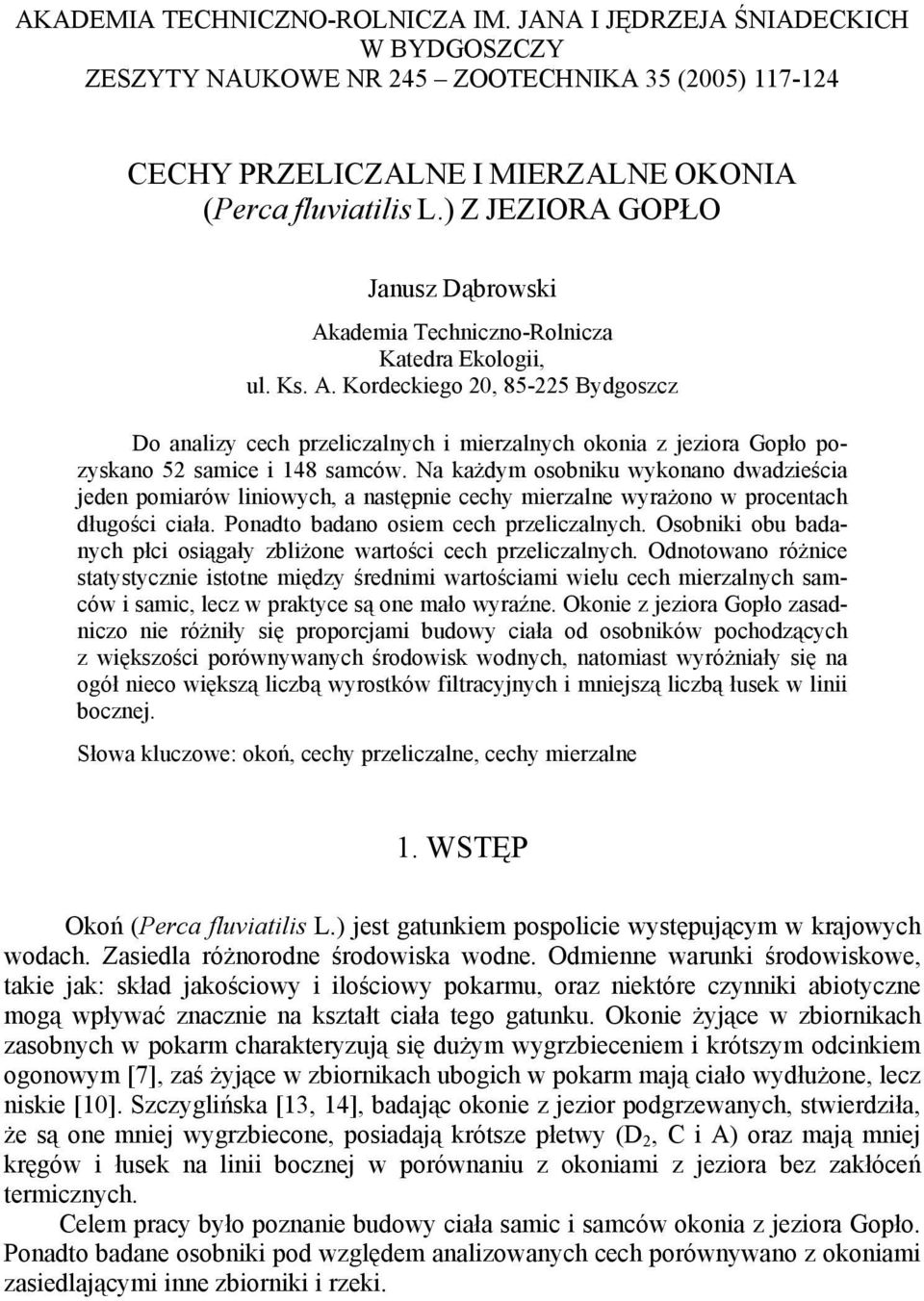 Na każdym osobniku wykonano dwadzieścia jeden pomiarów liniowych, a następnie cechy mierzalne wyrażono w procentach długości ciała. Ponadto badano osiem cech przeliczalnych.