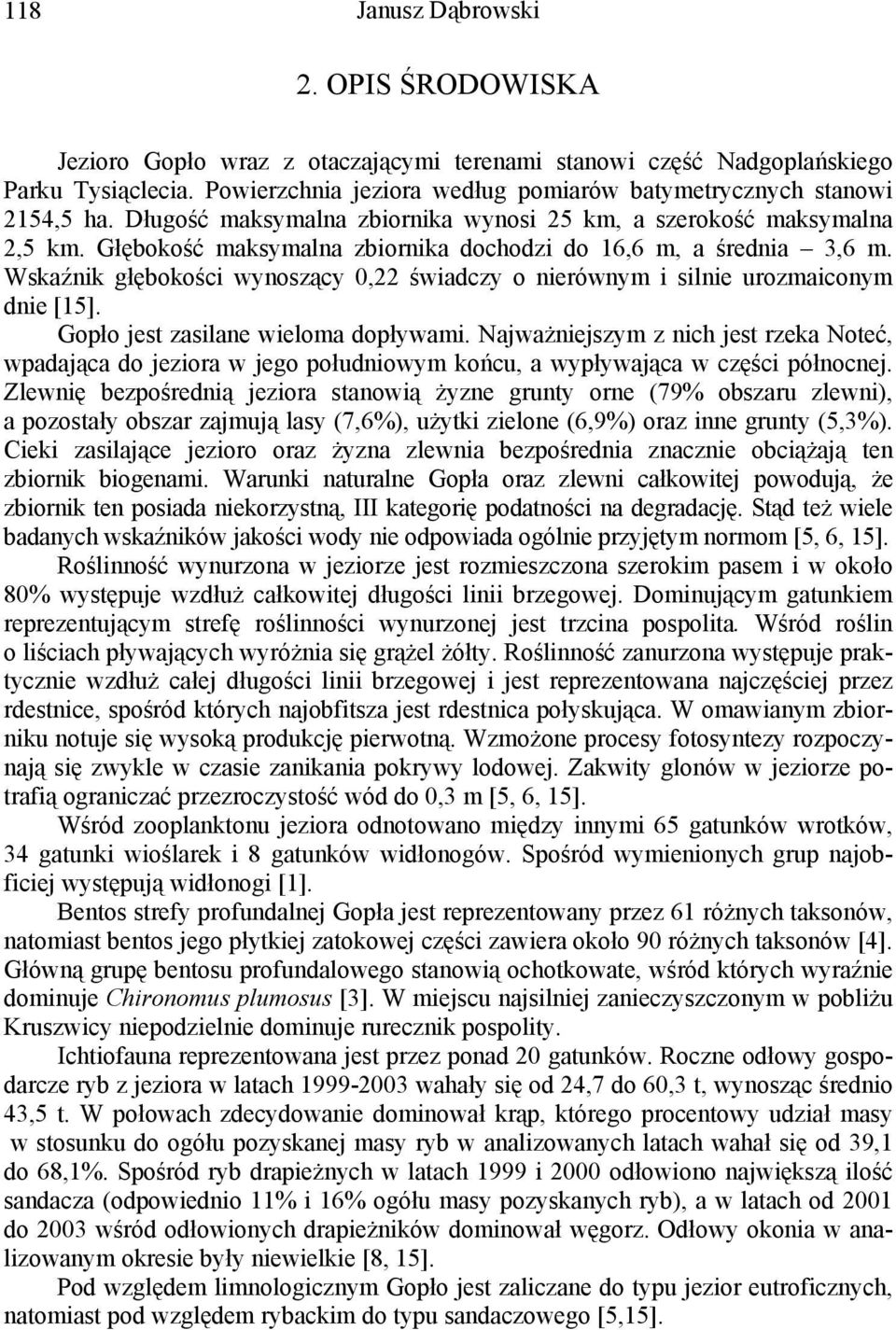 Głębokość maksymalna zbiornika dochodzi do 16,6 m, a średnia 3,6 m. Wskaźnik głębokości wynoszący 0,22 świadczy o nierównym i silnie urozmaiconym dnie [15]. Gopło jest zasilane wieloma dopływami.