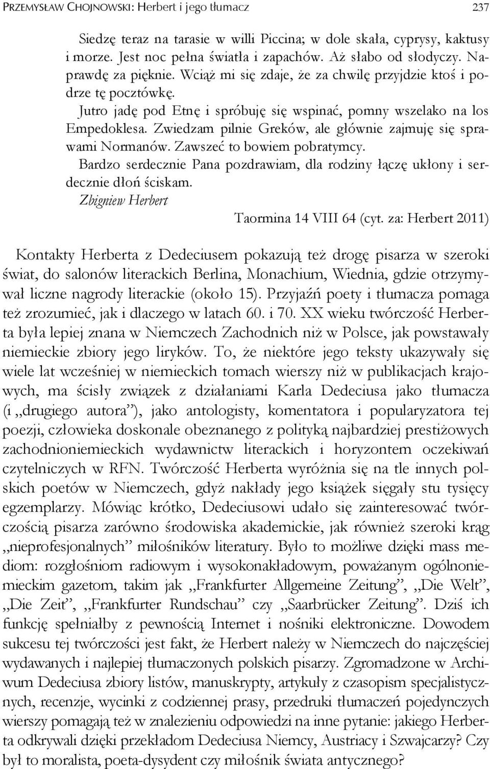Zwiedzam pilnie Greków, ale głównie zajmuję się sprawami Normanów. Zawszeć to bowiem pobratymcy. Bardzo serdecznie Pana pozdrawiam, dla rodziny łączę ukłony i serdecznie dłoń ściskam.