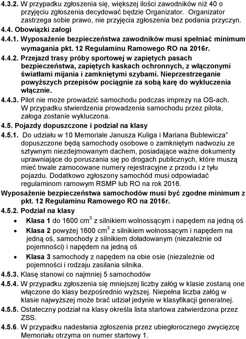 12 Regulaminu Ramowego RO na 2016r. 4.4.2. Przejazd trasy próby sportowej w zapiętych pasach bezpieczeństwa, zapiętych kaskach ochronnych, z włączonymi światłami mijania i zamkniętymi szybami.