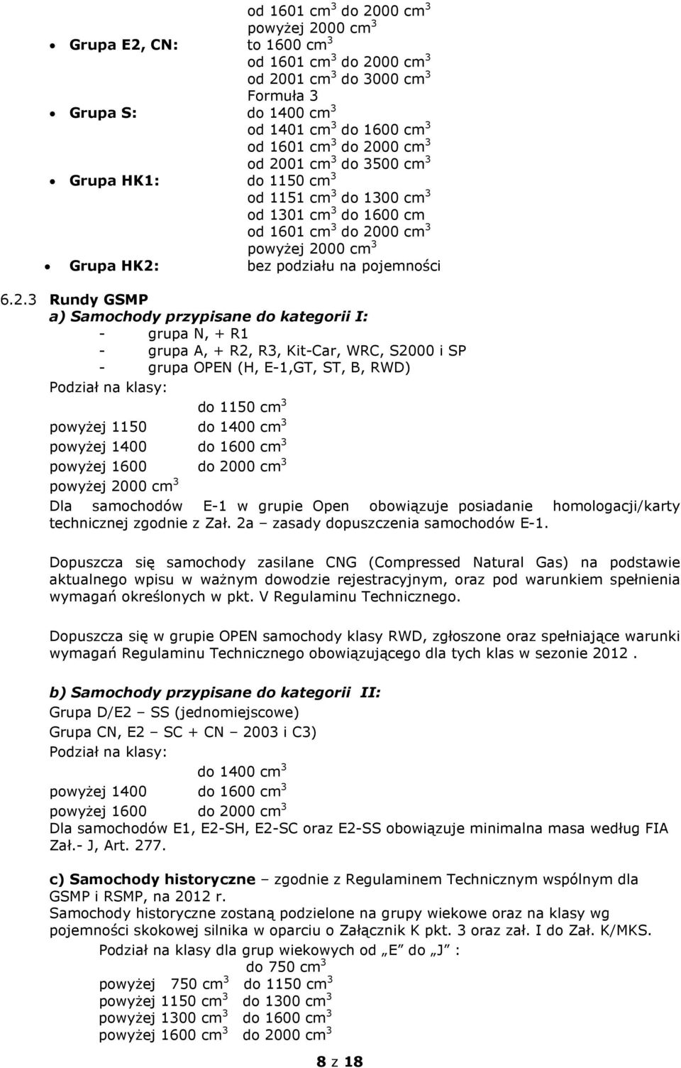 Rundy GSMP a) Samochody przypisane do kategorii I: - grupa N, + R1 - grupa A, + R2, R3, Kit-Car, WRC, S2000 i SP - grupa OPEN (H, E-1,GT, ST, B, RWD) Podział na klasy: do 1150 cm 3 powyŝej 1150 do
