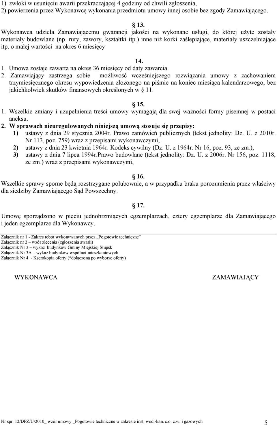 ) inne niŝ korki zaślepiające, materiały uszczelniające itp. o małej wartości na okres 6 miesięcy 14. 1. Umowa zostaje zawarta na okres 36 miesięcy od daty zawarcia. 2.