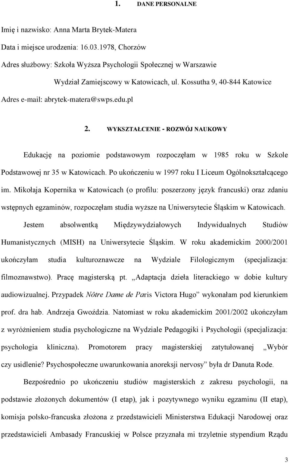 WYKSZTAŁCENIE - ROZWÓJ NAUKOWY Edukację na poziomie podstawowym rozpoczęłam w 1985 roku w Szkole Podstawowej nr 35 w Katowicach. Po ukończeniu w 1997 roku I Liceum Ogólnokształcącego im.
