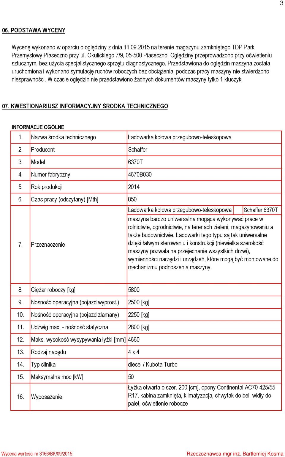 Przedstawiona do oględzin maszyna została uruchomiona i wykonano symulację ruchów roboczych bez obciążenia, podczas pracy maszyny nie stwierdzono niesprawności.