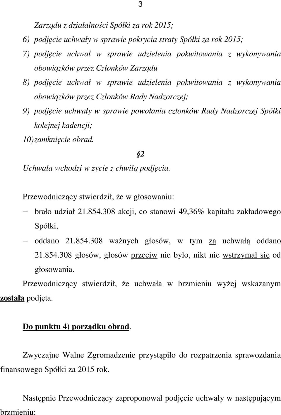 uchwały w sprawie powołania członków Rady Nadzorczej Spółki kolejnej kadencji; 10) zamknięcie obrad. Uchwała wchodzi w życie z chwilą podjęcia. Do punktu 4) porządku obrad.