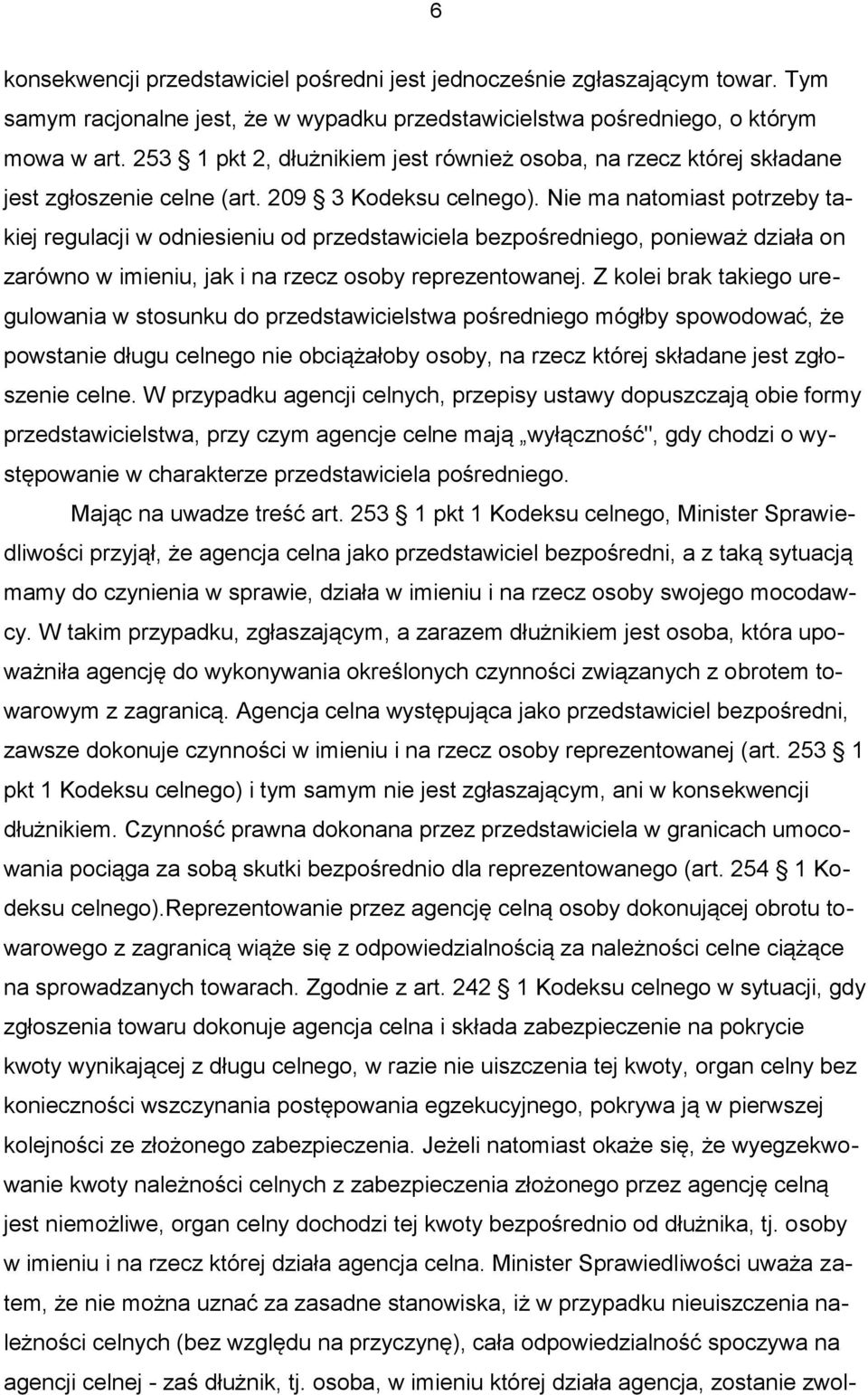 Nie ma natomiast potrzeby takiej regulacji w odniesieniu od przedstawiciela bezpośredniego, ponieważ działa on zarówno w imieniu, jak i na rzecz osoby reprezentowanej.