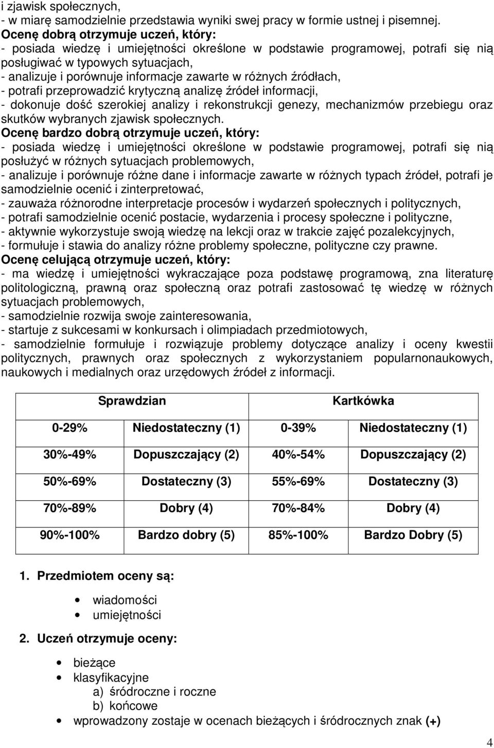 różnych źródłach, - potrafi przeprowadzić krytyczną analizę źródeł informacji, - dokonuje dość szerokiej analizy i rekonstrukcji genezy, mechanizmów przebiegu oraz skutków wybranych zjawisk