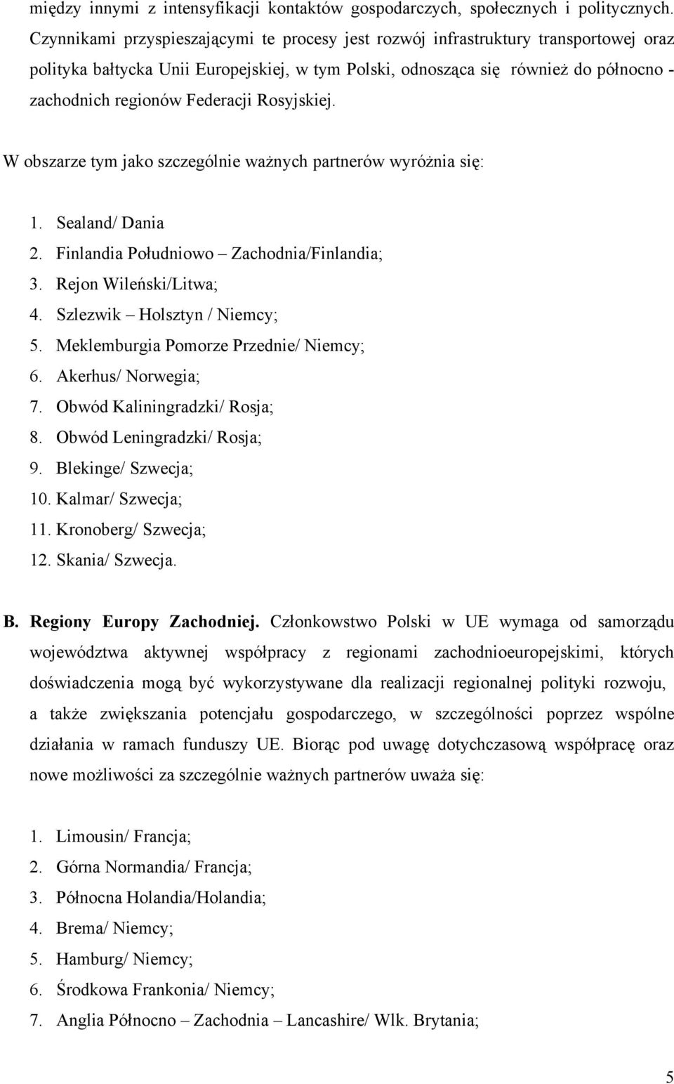 Federacji Rosyjskiej. W obszarze tym jako szczególnie ważnych partnerów wyróżnia się: 1. Sealand/ Dania 2. Finlandia Południowo Zachodnia/Finlandia; 3. Rejon Wileński/Litwa; 4.