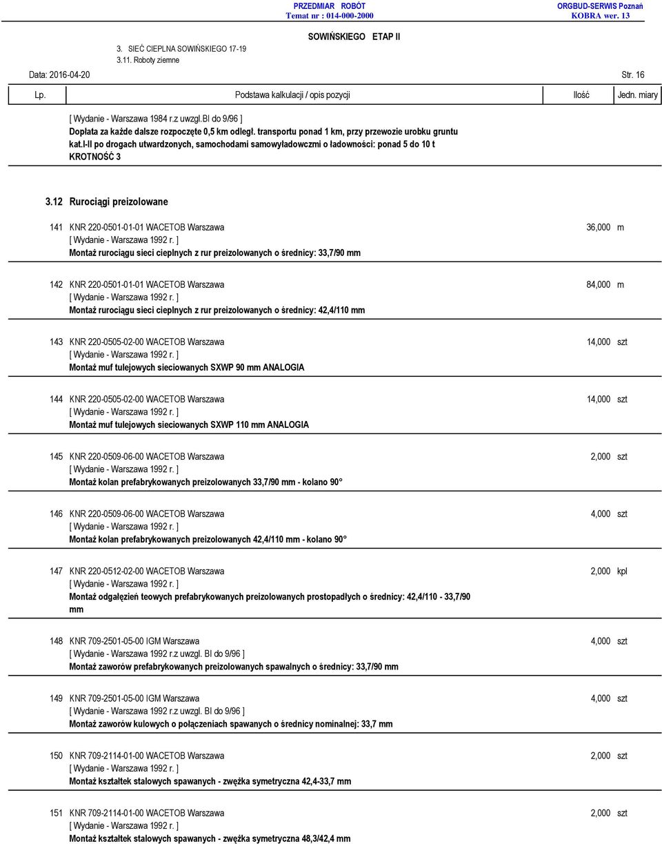 12 Rurociągi preizolowane 141 KNR 220-0501-01-01 WACETOB Warszawa 36,000 m Montaż rurociągu sieci cieplnych z rur preizolowanych o średnicy: 33,7/90 142 KNR 220-0501-01-01 WACETOB Warszawa 84,000 m