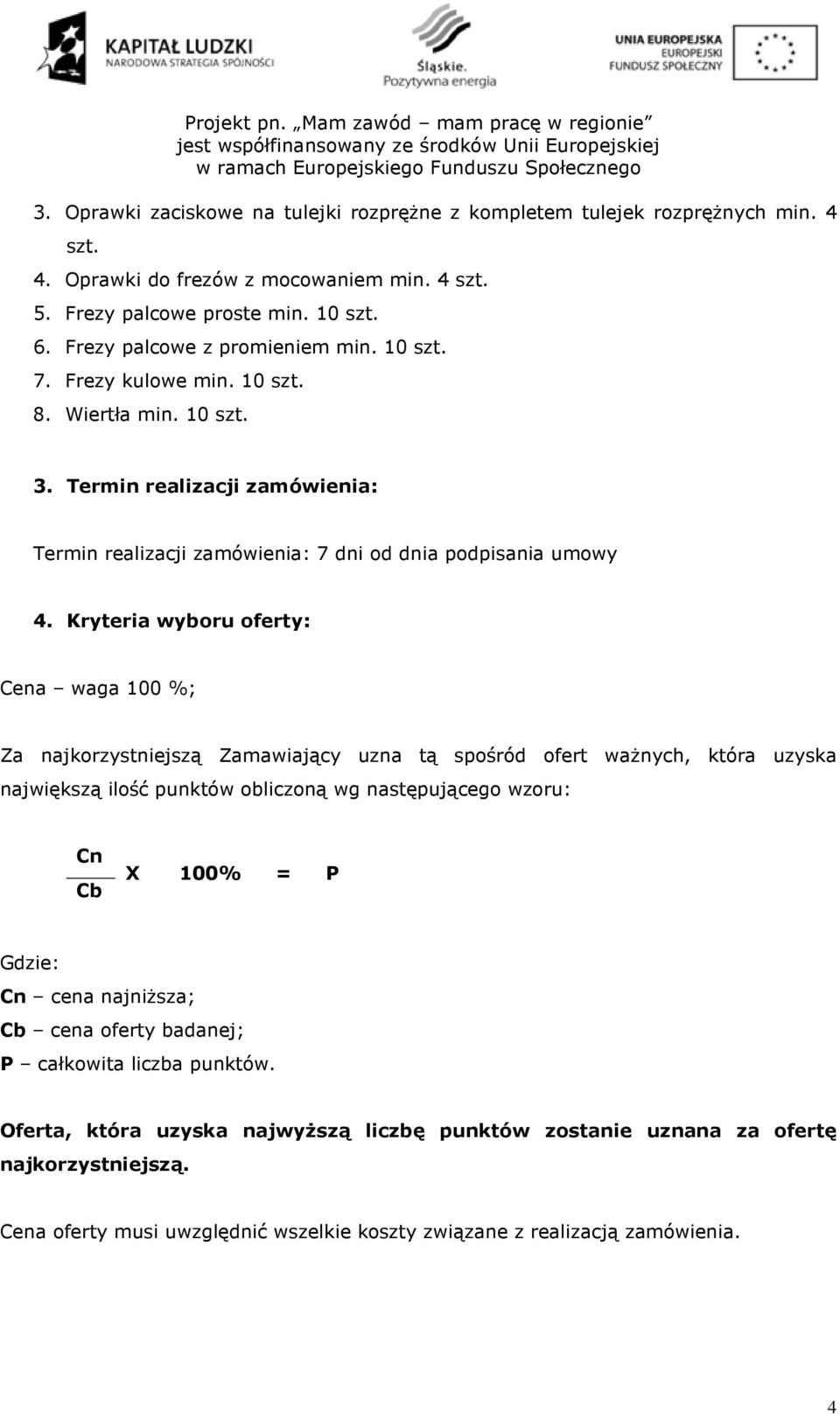 Kryteria wyboru oferty: Cena waga 100 %; Za najkorzystniejszą Zamawiający uzna tą spośród ofert waŝnych, która uzyska największą ilość punktów obliczoną wg następującego wzoru: Cn Cb X 100% = P