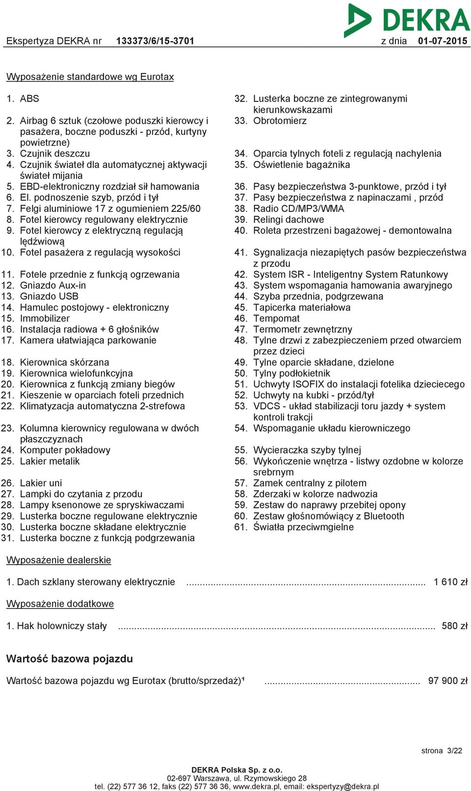 Oświetlenie bagażnika świateł mijania 5. EBD-elektroniczny rozdział sił hamowania 36. Pasy bezpieczeństwa 3-punktowe, przód i tył 6. El. podnoszenie szyb, przód i tył 37.