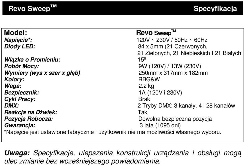 2 kg Bezpiecznik: 1A (120V i 230V) Cykl Pracy: Brak DMX: 2 Tryby DMX: 3 kanały, 4 i 28 kanałów Reakcja na Dźwięk: Tak Pozycja Robocza: Dowolna bezpieczna pozycja