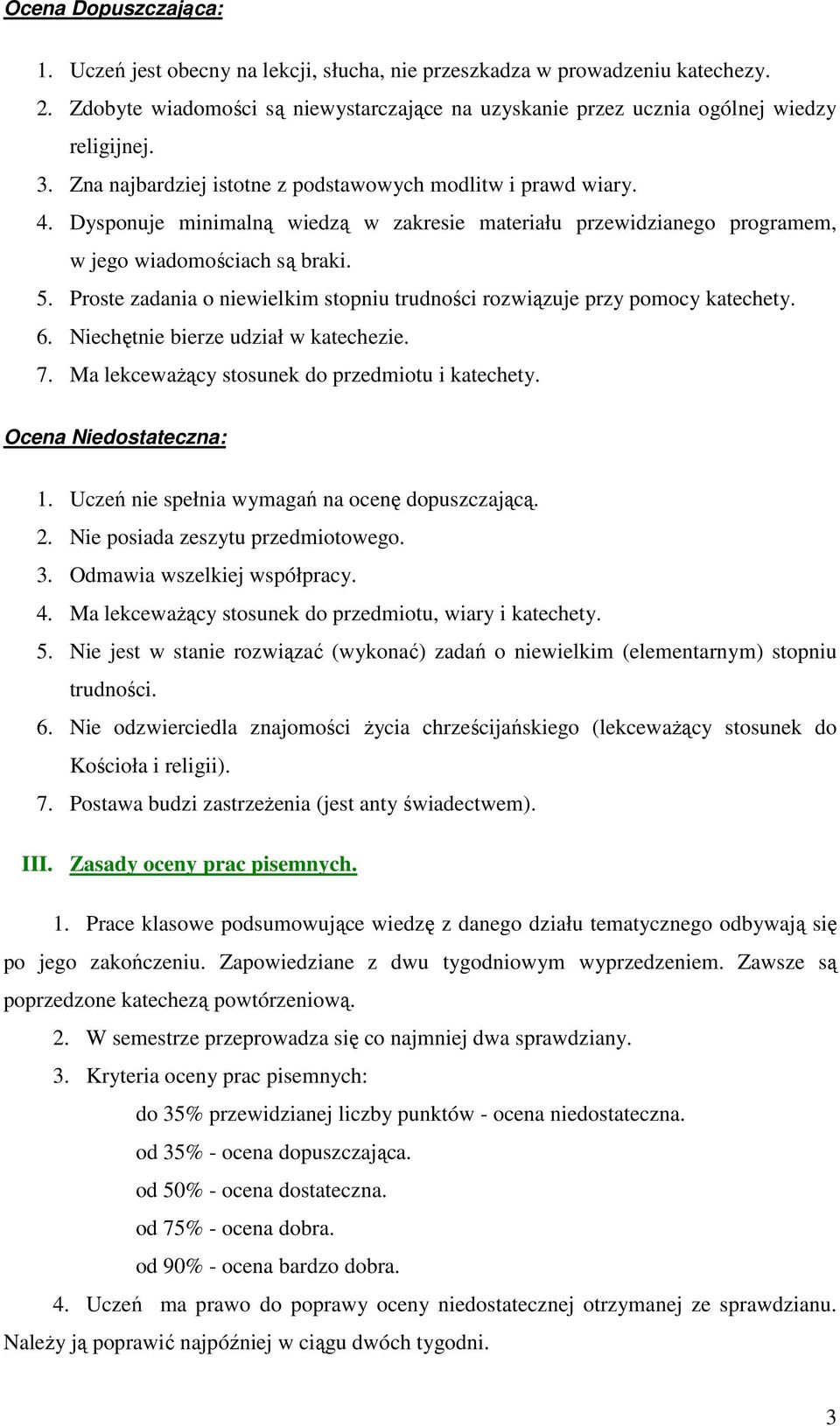 Proste zadania o niewielkim stopniu trudności rozwiązuje przy pomocy katechety. 6. Niechętnie bierze udział w katechezie. 7. Ma lekceważący stosunek do przedmiotu i katechety. Ocena Niedostateczna: 1.