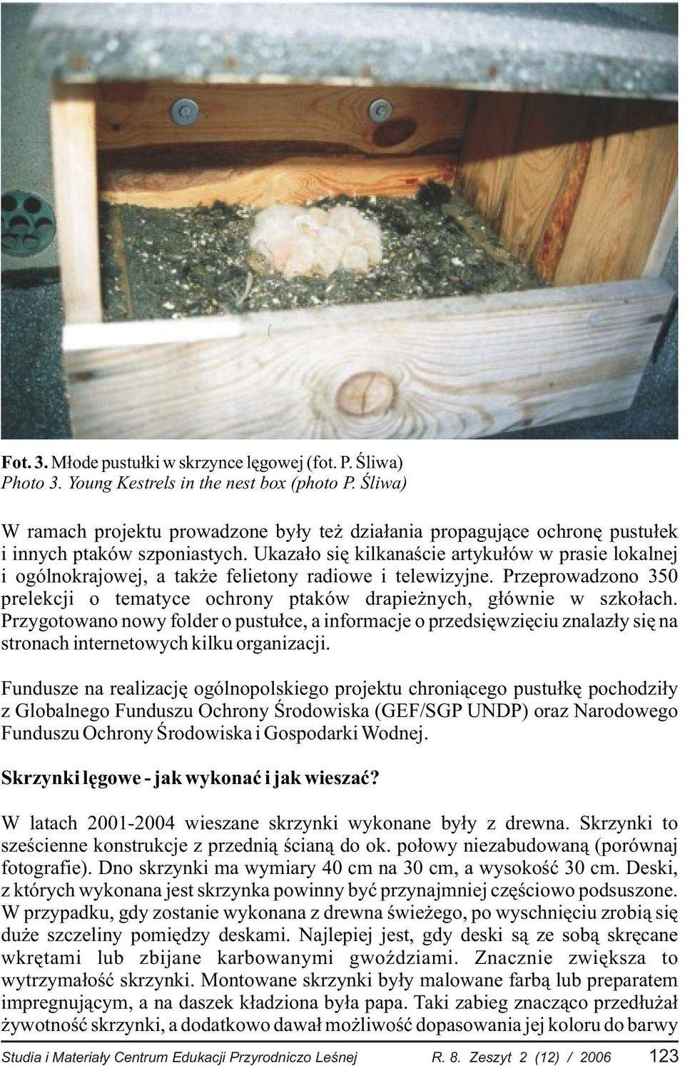 Ukaza³o siê kilkanaœcie artyku³ów w prasie lokalnej i ogólnokrajowej, a tak e felietony radiowe i telewizyjne. Przeprowadzono 350 prelekcji o tematyce ochrony ptaków drapie nych, g³ównie w szko³ach.