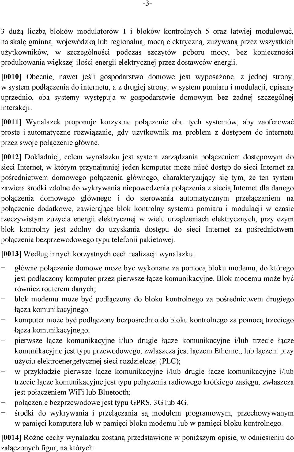 [0010] Obecnie, nawet jeśli gospodarstwo domowe jest wyposażone, z jednej strony, w system podłączenia do internetu, a z drugiej strony, w system pomiaru i modulacji, opisany uprzednio, oba systemy