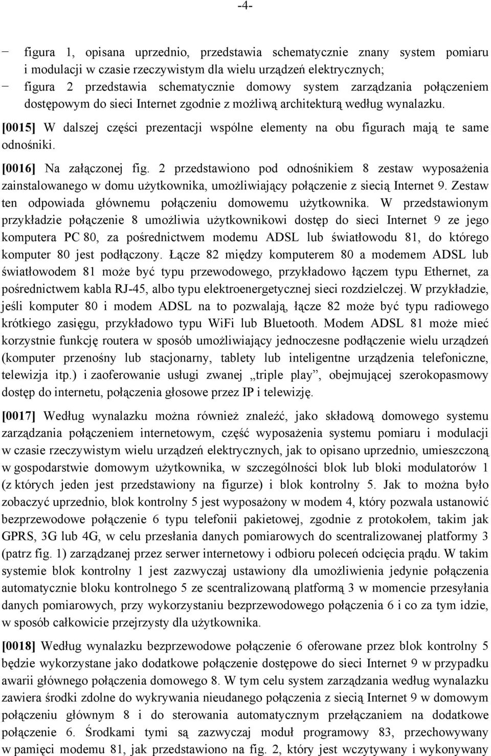 [0016] Na załączonej fig. 2 przedstawiono pod odnośnikiem 8 zestaw wyposażenia zainstalowanego w domu użytkownika, umożliwiający połączenie z siecią Internet 9.