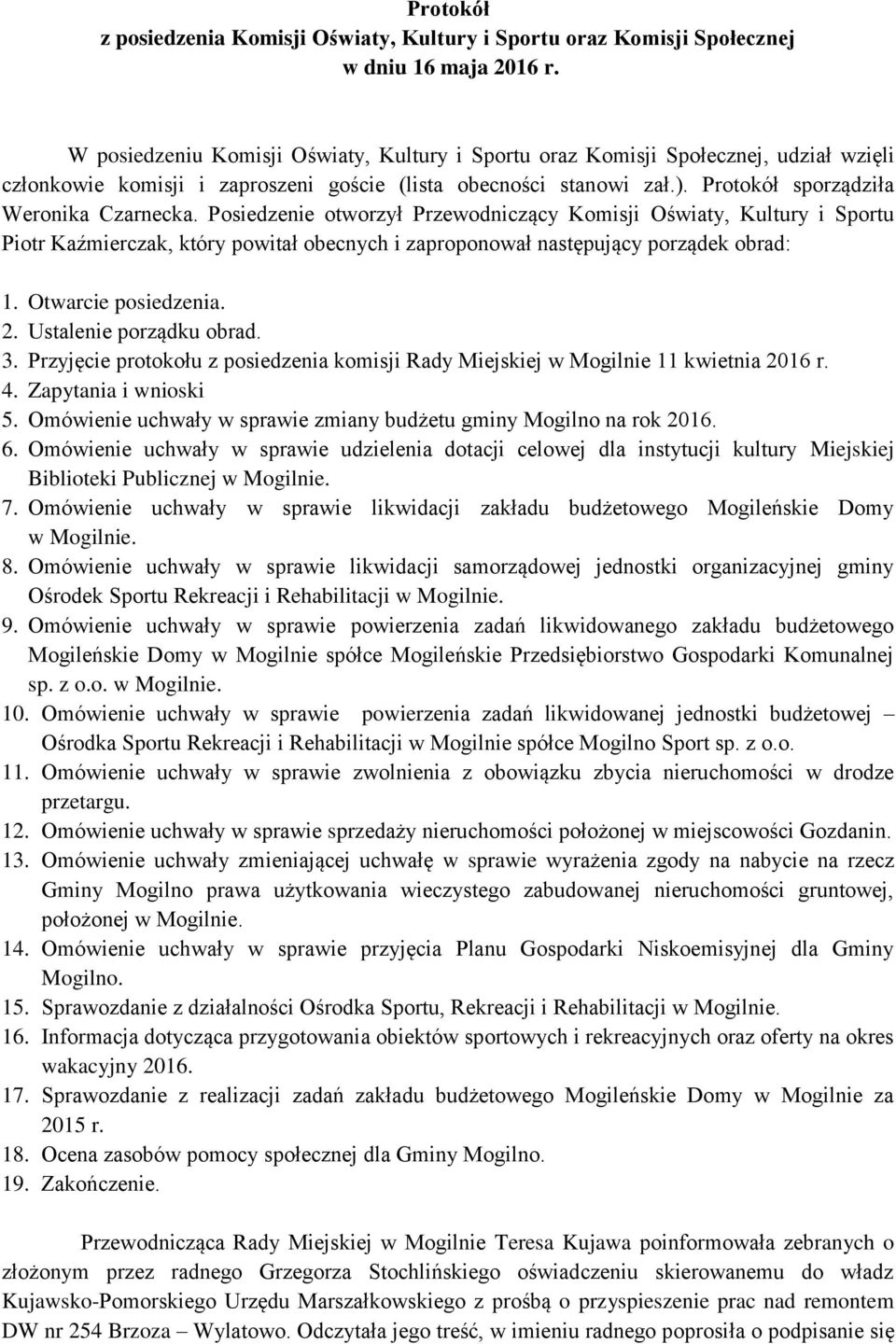 Posiedzenie otworzył Przewodniczący Komisji Oświaty, Kultury i Sportu Piotr Kaźmierczak, który powitał obecnych i zaproponował następujący porządek obrad: 1. Otwarcie posiedzenia. 2.