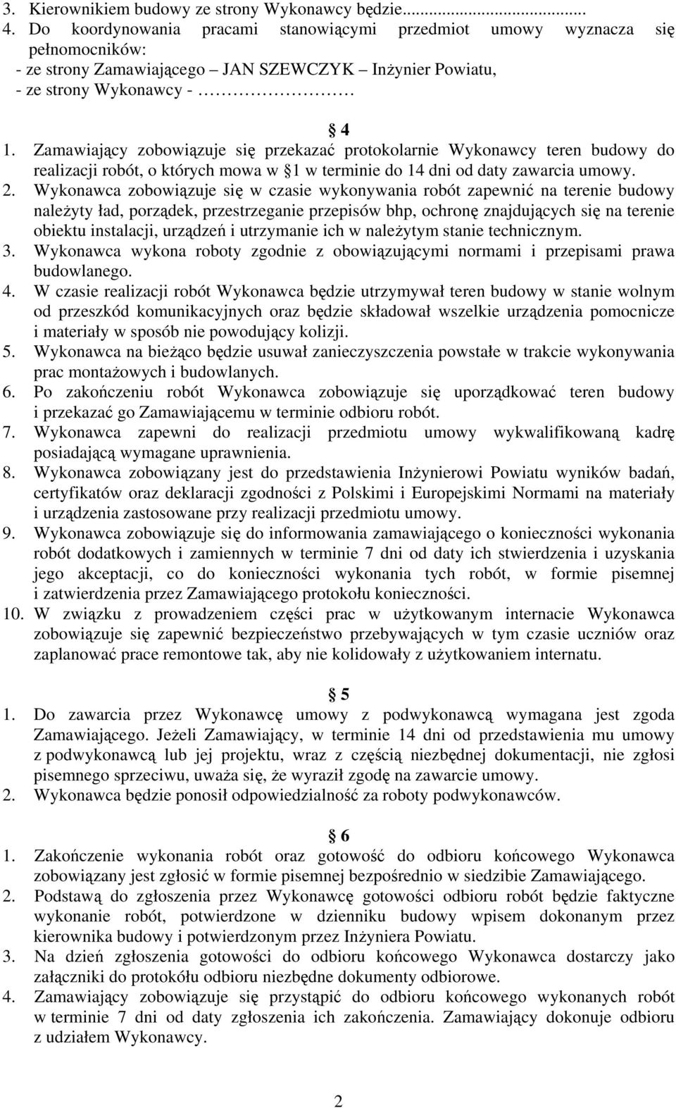 Zamawiający zobowiązuje się przekazać protokolarnie Wykonawcy teren budowy do realizacji robót, o których mowa w 1 w terminie do 14 dni od daty zawarcia umowy. 2.