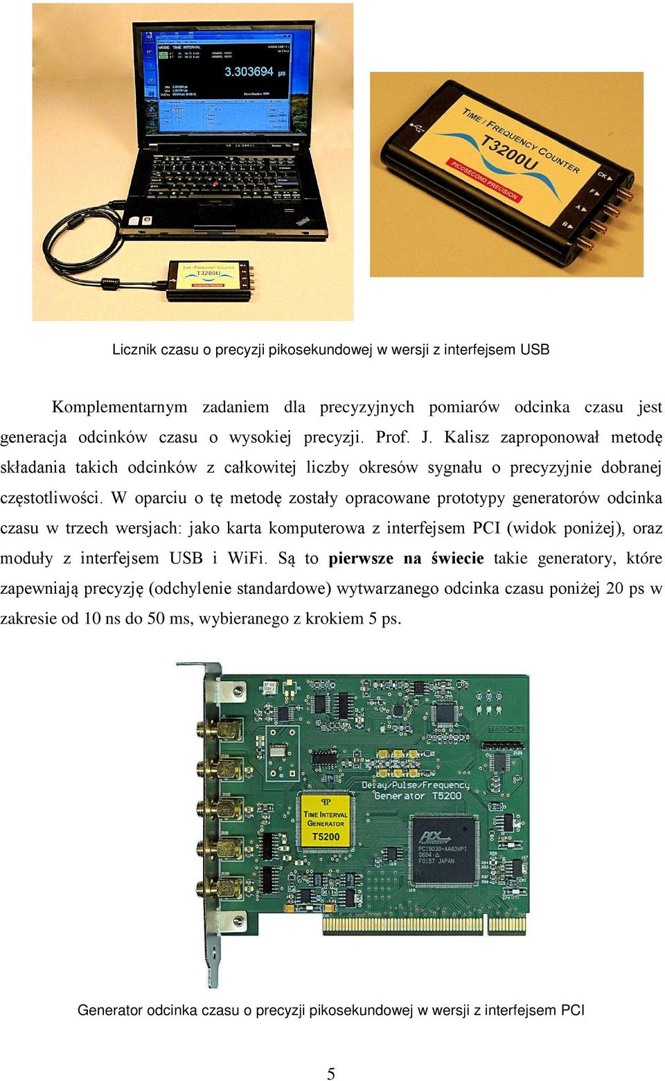 W oparciu o tę metodę zostały opracowane prototypy generatorów odcinka czasu w trzech wersjach: jako karta komputerowa z interfejsem PCI (widok poniżej), oraz moduły z interfejsem USB i WiFi.