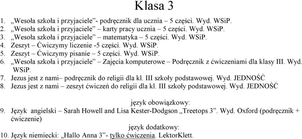 Wyd. WSiP. 7. Jezus jest z nami podręcznik do religii dla kl. III szkoły podstawowej. Wyd. JEDNOŚĆ 8. Jezus jest z nami zeszyt ćwiczeń do religii dla kl. III szkoły podstawowej. Wyd. JEDNOŚĆ język obowiązkowy: 9.