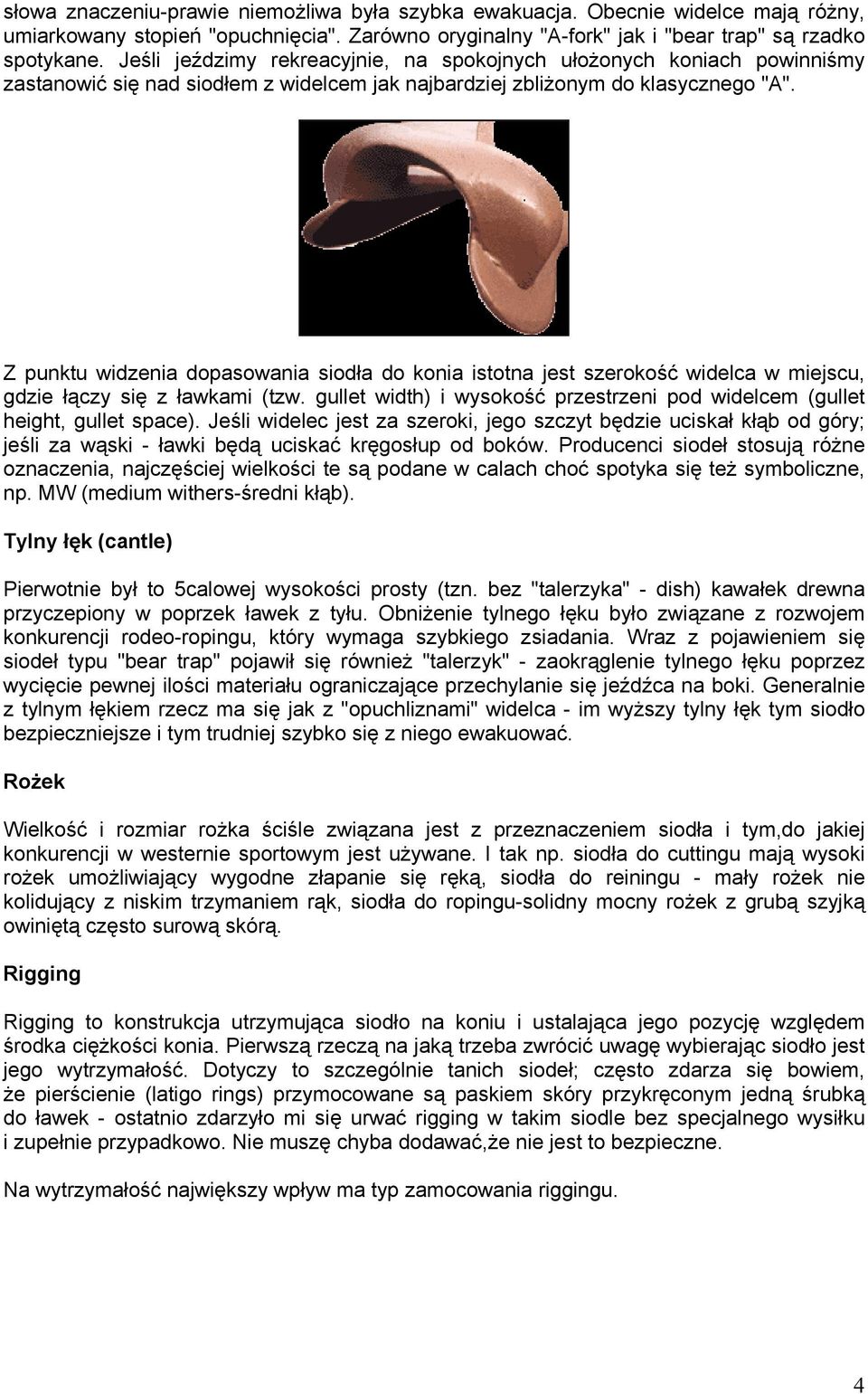 Z punktu widzenia dopasowania siodła do konia istotna jest szerokość widelca w miejscu, gdzie łączy się z ławkami (tzw. gullet width) i wysokość przestrzeni pod widelcem (gullet height, gullet space).