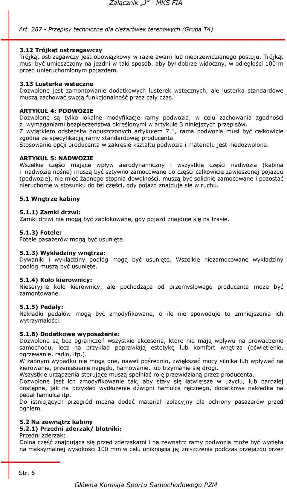 13 Lusterka wsteczne Dozwolone jest zamontowanie dodatkowych lusterek wstecznych, ale lusterka standardowe muszą zachować swoją funkcjonalność przez cały czas.