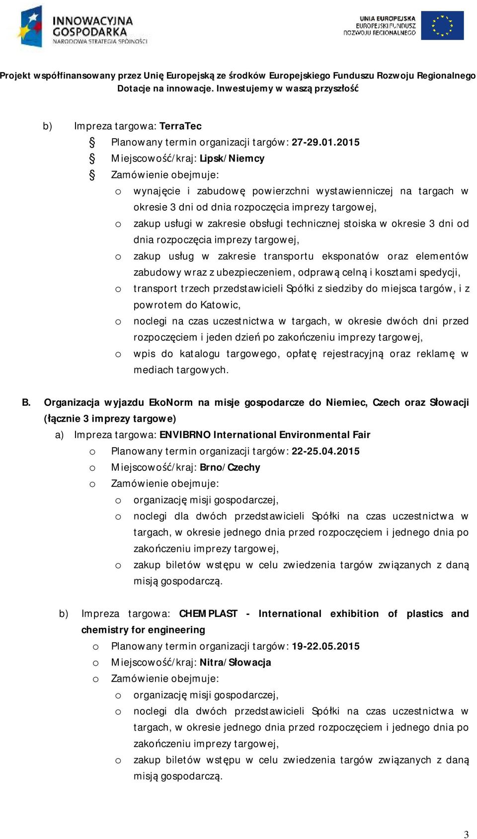 trzech przedstawicieli Spółki z siedziby do miejsca targów, i z powrotem do Katowic, o noclegi na czas uczestnictwa w targach, w okresie dwóch dni przed rozpoczęciem i jeden dzień po o wpis do