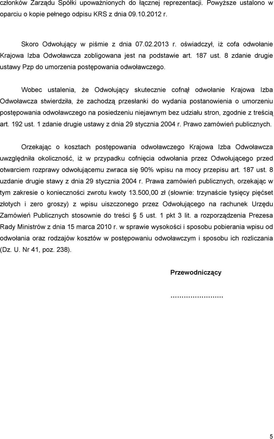 Wobec ustalenia, Ŝe Odwołujący skutecznie cofnął odwołanie Krajowa Izba Odwoławcza stwierdziła, Ŝe zachodzą przesłanki do wydania postanowienia o umorzeniu postępowania odwoławczego na posiedzeniu