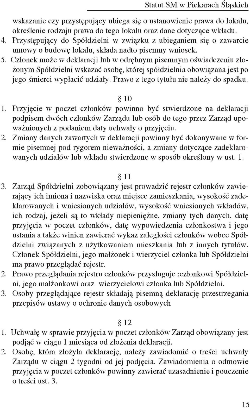Członek może w deklaracji lub w odrębnym pisemnym oświadczeniu złożonym Spółdzielni wskazać osobę, której spółdzielnia obowiązana jest po jego śmierci wypłacić udziały.