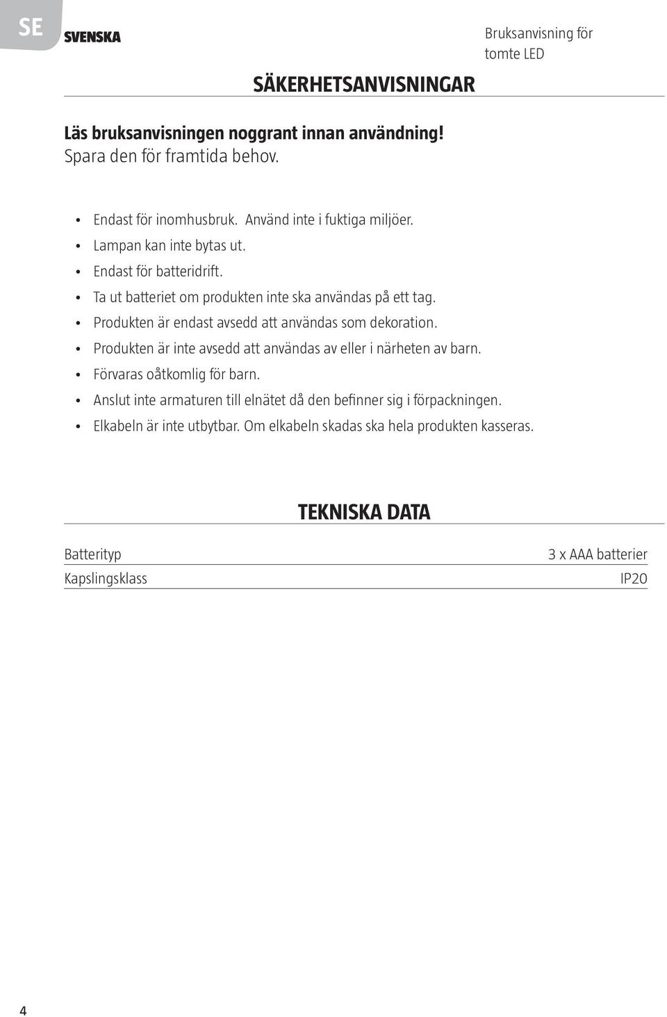 Produkten är endast avsedd att användas som dekoration. Produkten är inte avsedd att användas av eller i närheten av barn. Förvaras oåtkomlig för barn.