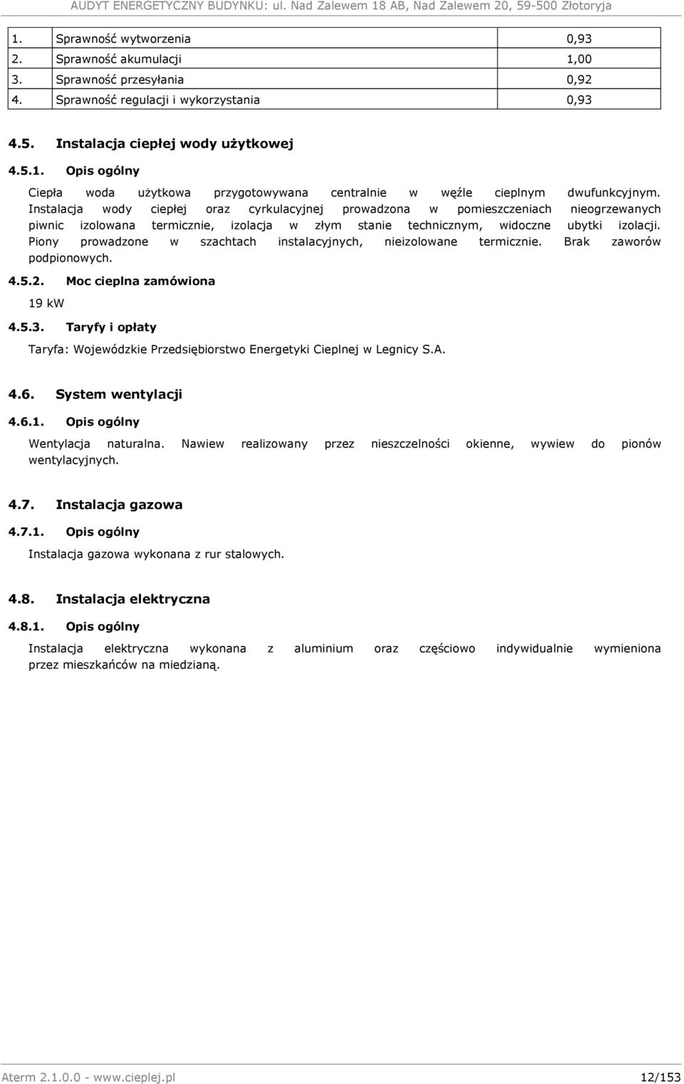 Piony prowadzone w szachtach instalacyjnych, nieizolowane termicznie. Brak zaworów podpionowych. 4.5.2. Moc cieplna zamówiona 19 kw 4.5.3.