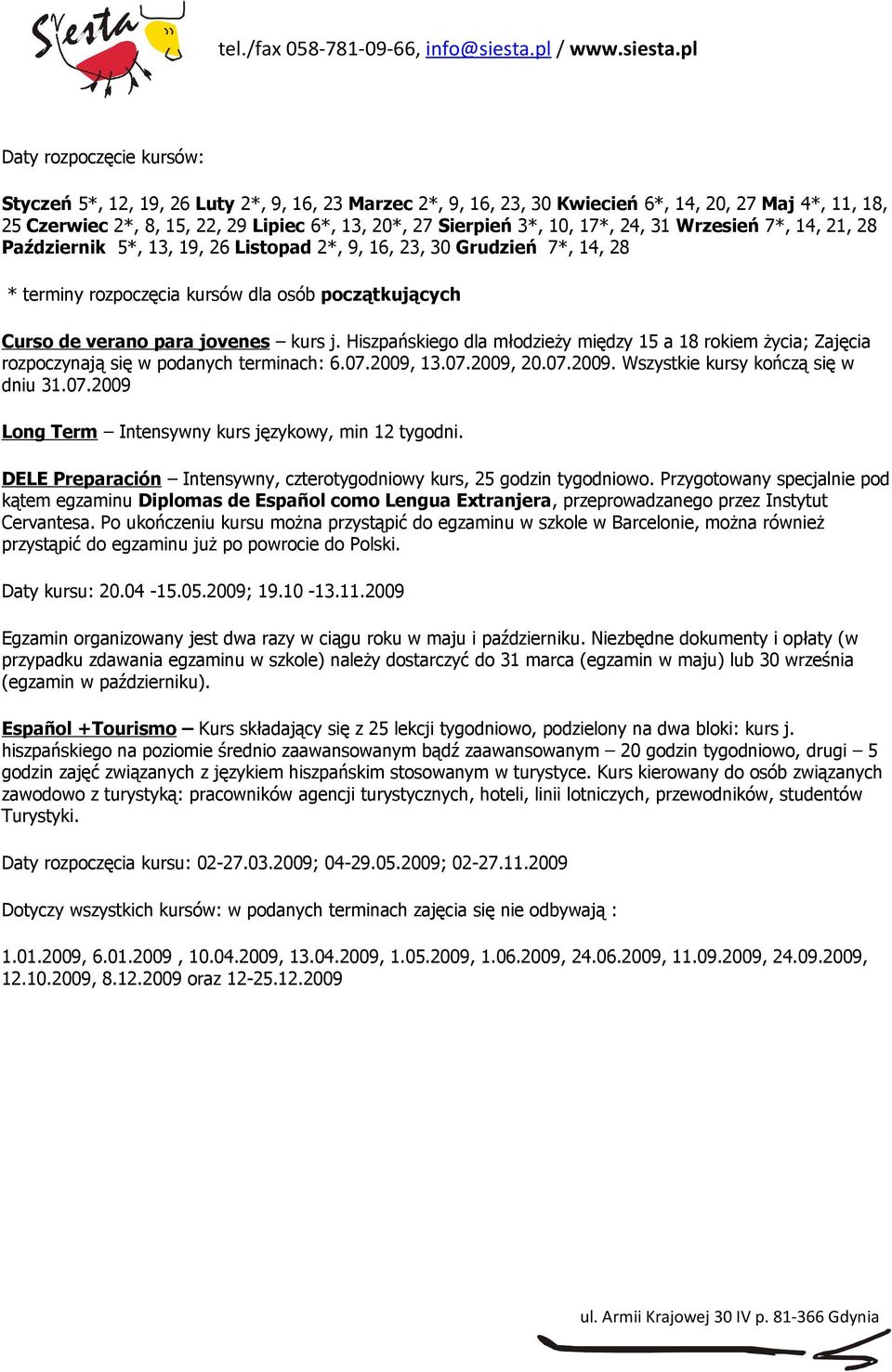 kurs j. Hiszpańskiego dla młodzieży między 15 a 18 rokiem życia; Zajęcia rozpoczynają się w podanych terminach: 6.07.2009, 13.07.2009, 20.07.2009. Wszystkie kursy kończą się w dniu 31.07.2009 Long Term Intensywny kurs językowy, min 12 tygodni.