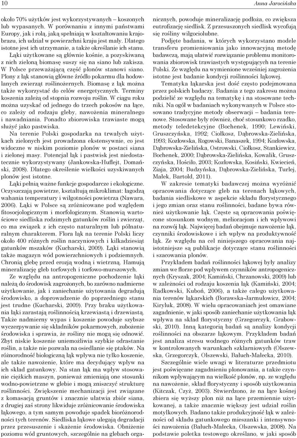 Dlatego istotne jest ich utrzymanie, a także określanie ich stanu. Łąki użytkowane są głównie kośnie, a pozyskiwaną z nich zieloną biomasę suszy się na siano lub zakisza.