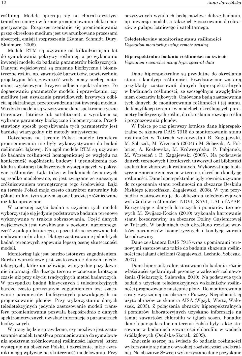 Modele RTM są używane od kilkudziesięciu lat do symulowania pokrywy roślinnej, a po wykonaniu inwersji modelu do badania parametrów biofizycznych.