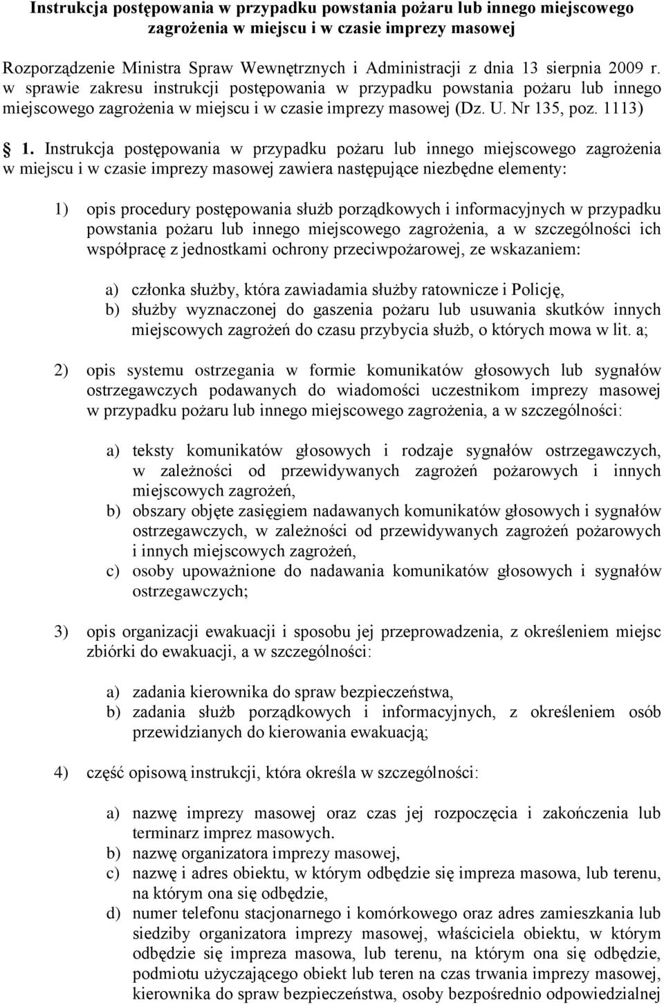 Instrukcja postępowania w przypadku pożaru lub innego miejscowego zagrożenia w miejscu i w czasie imprezy masowej zawiera następujące niezbędne elementy: 1) opis procedury postępowania służb