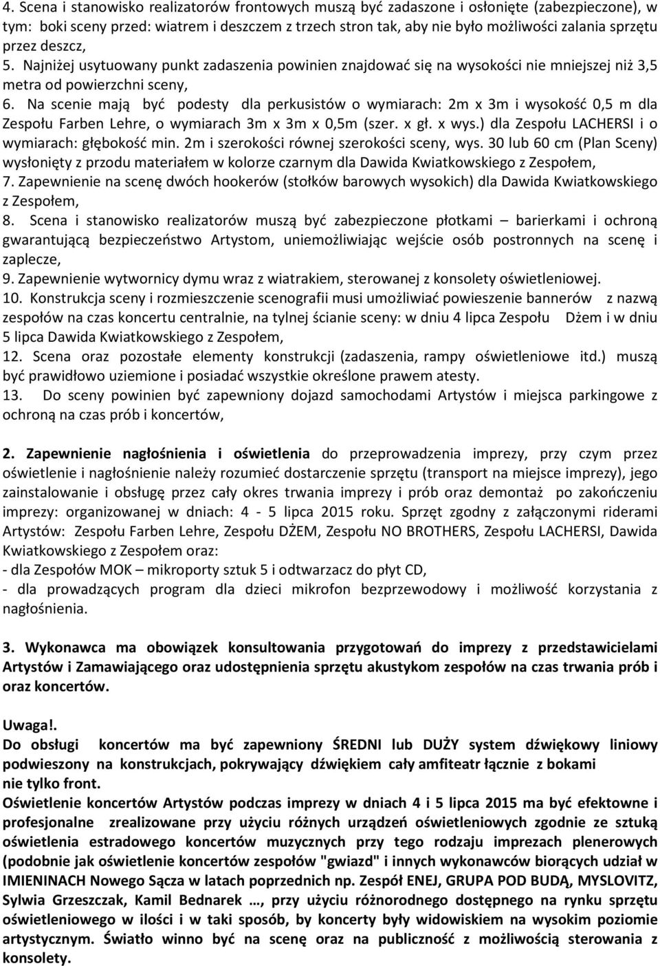 Na scenie mają być podesty dla perkusistów o wymiarach: 2m x 3m i wysokość 0,5 m dla Zespołu Farben Lehre, o wymiarach 3m x 3m x 0,5m (szer. x gł. x wys.