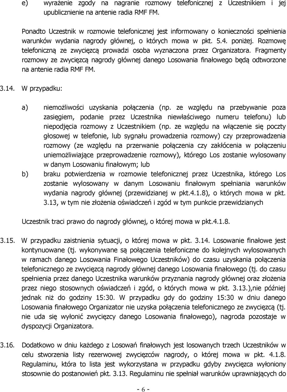 Rozmowę telefoniczną ze zwycięzcą prowadzi osoba wyznaczona przez Organizatora. Fragmenty rozmowy ze zwycięzcą nagrody głównej danego Losowania finałowego będą odtworzone na antenie radia RMF FM. 3.