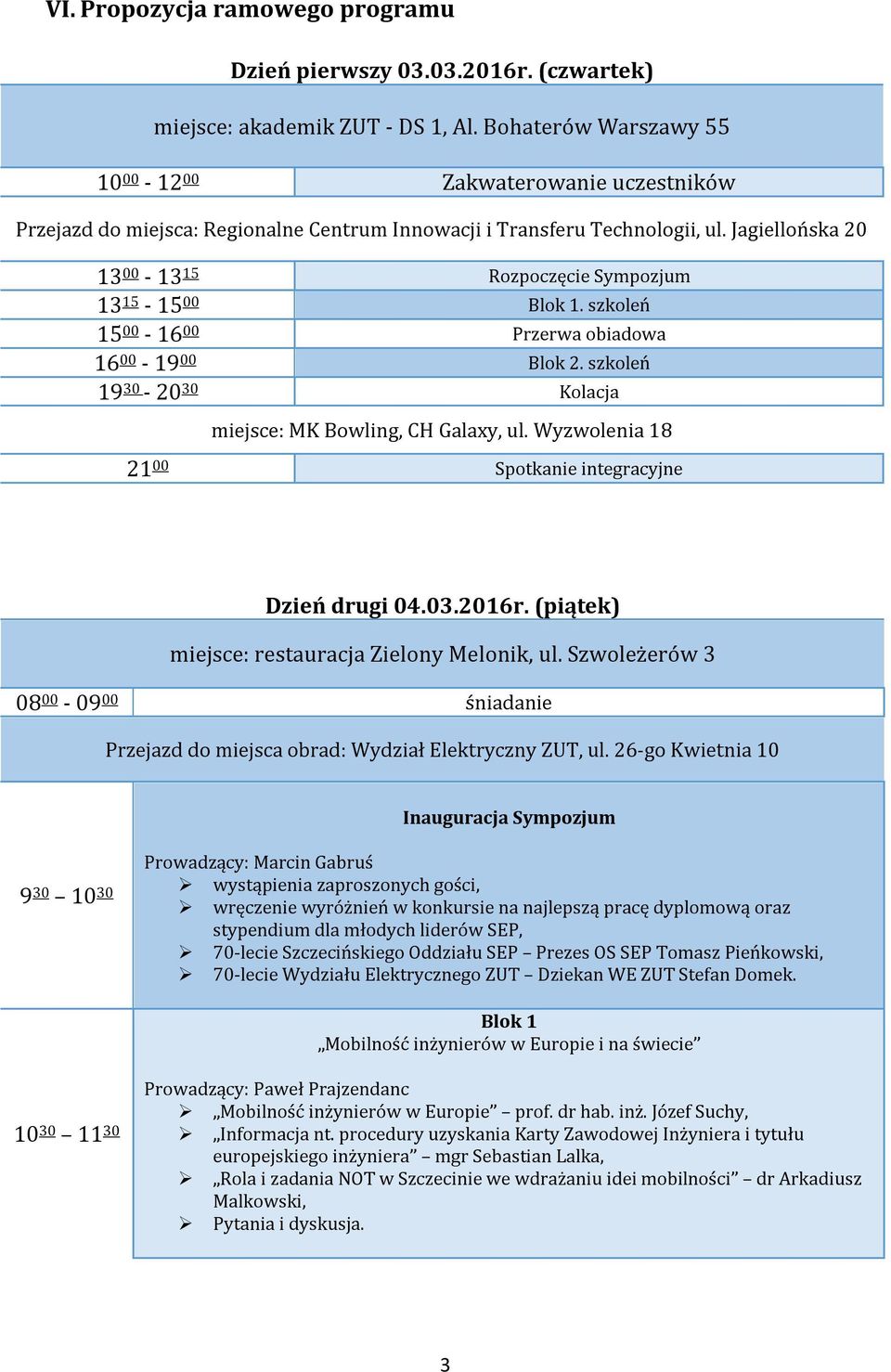 Jagiellońska 20 13 00-13 15 Rozpoczęcie Sympozjum 13 15-15 00 Blok 1. szkoleń 15 00-16 00 Przerwa obiadowa 16 00-19 00 Blok 2. szkoleń 19 30-20 30 Kolacja miejsce: MK Bowling, CH Galaxy, ul.