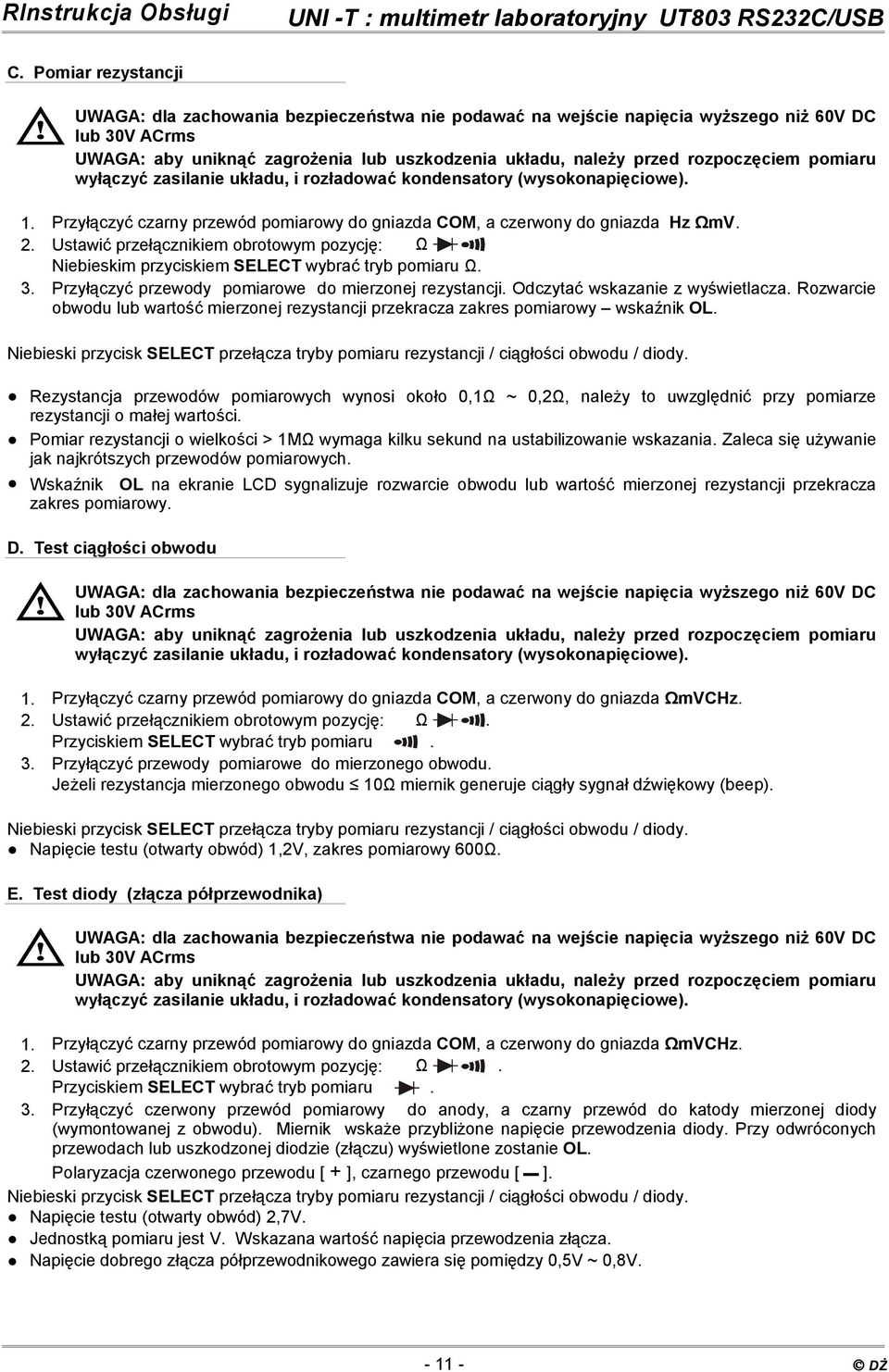 Ustawić przełącznikiem obrotowym pozycję: Ω Niebieskim przyciskiem SELECT wybrać tryb pomiaru Ω. 3. Przyłączyć przewody pomiarowe do mierzonej rezystancji. Odczytać wskazanie z wyświetlacza.