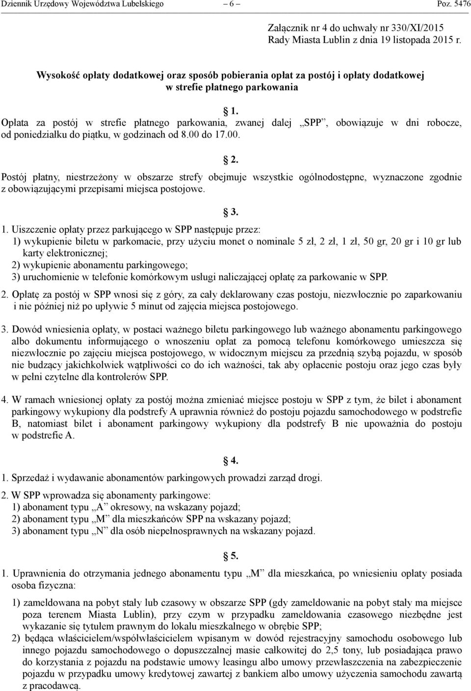 Opłata za postój w strefie płatnego parkowania, zwanej dalej SPP, obowiązuje w dni robocze, od poniedziałku do piątku, w godzinach od 8.00 do 17.00. 2.