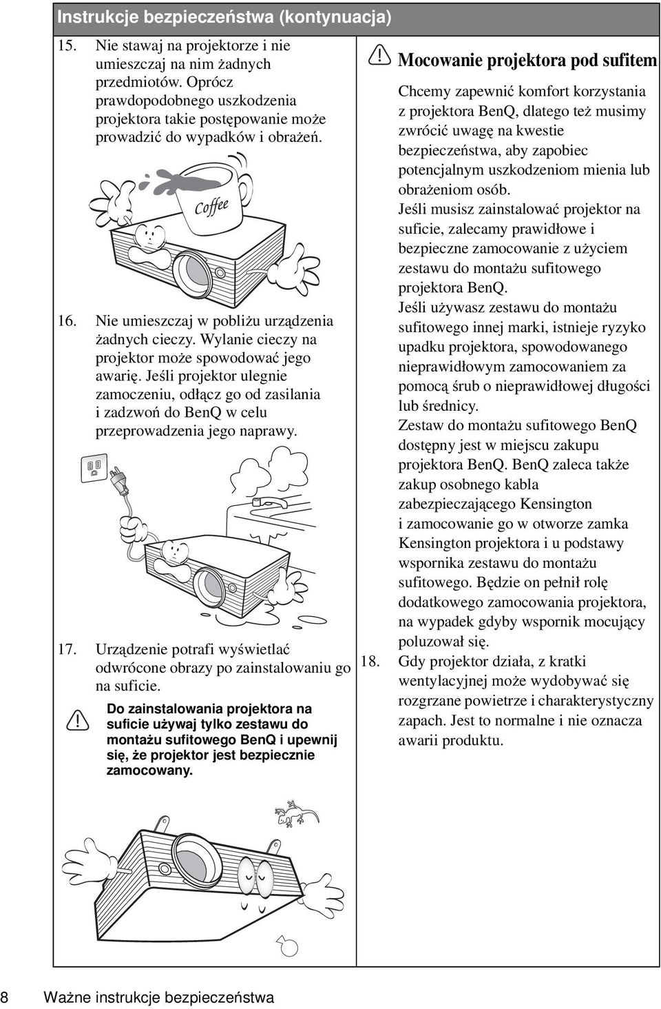 Wylanie cieczy na projektor może spowodować jego awarię. Jeśli projektor ulegnie zamoczeniu, odłącz go od zasilania i zadzwoń do BenQ w celu przeprowadzenia jego naprawy. 17.